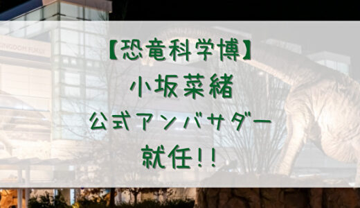 【日向坂46】小坂菜緒「恐竜科学博」公式アンバサダーに就任。限定チケット有り！