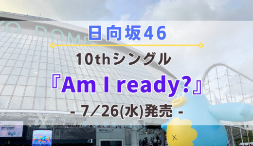 【日向坂46】10thシングル『Am I ready?』7/26(水)発売決定！特典＆ショップ情報を一挙紹介！