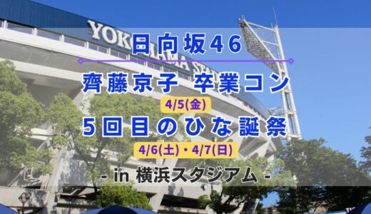 【日向坂46】4/5~7に横浜スタジアムにて『齊藤京子 卒コン』&『5回目のひな誕祭』の開催が決定！