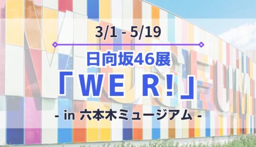【日向坂46】3/1~5/19に六本木ミュージアムにて日向坂46展「WE R!」開催