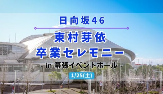 【日向坂46】1/25に幕張イベントホールにて『東村芽依 卒業セレモニー』の開催が決定！